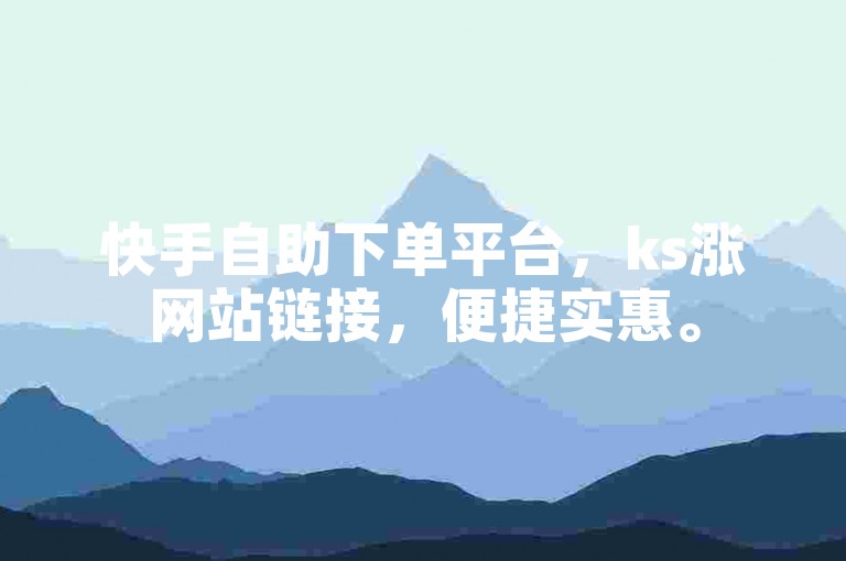 快手自助下单平台，ks涨网站链接，便捷实惠。