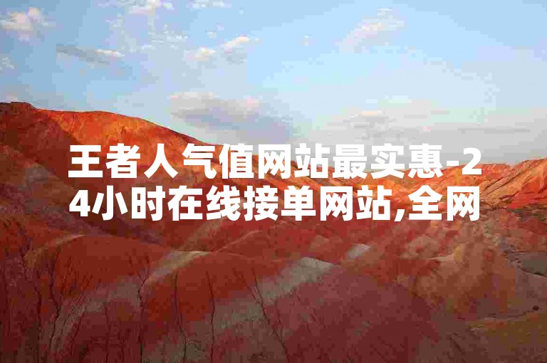 王者人气值网站最实惠-24小时在线接单网站,全网业务自助下单商城