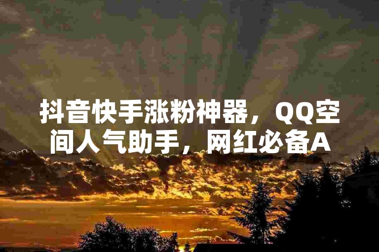 抖音快手涨粉神器，QQ空间人气助手，网红必备APP！