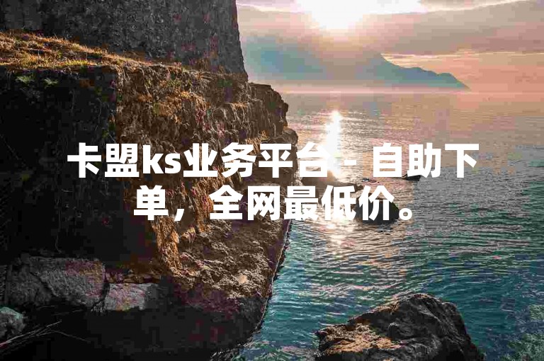 卡盟ks业务平台 - 自助下单，全网最低价。