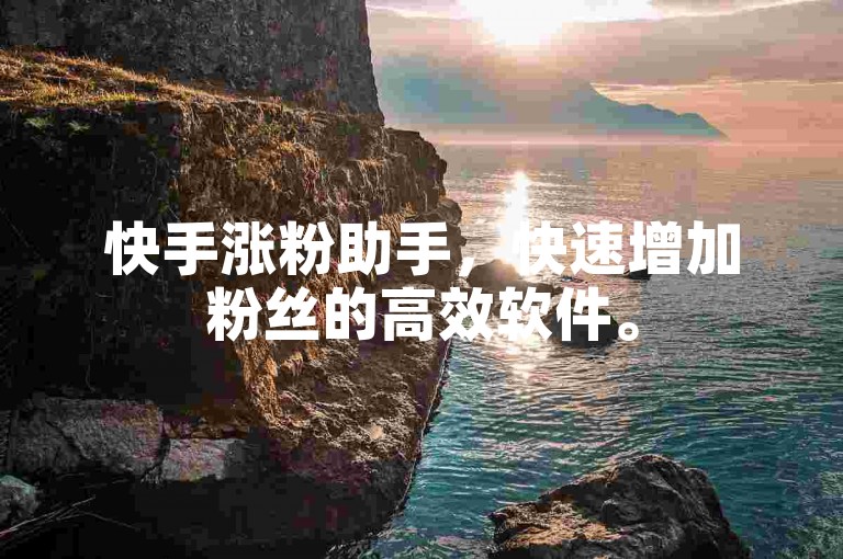 快手涨粉助手，快速增加粉丝的高效软件。