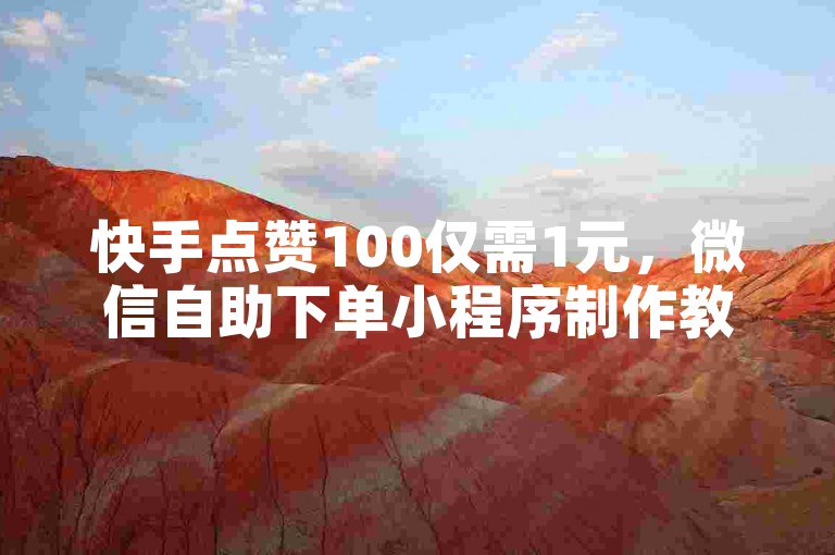 快手点赞100仅需1元，微信自助下单小程序制作教程。