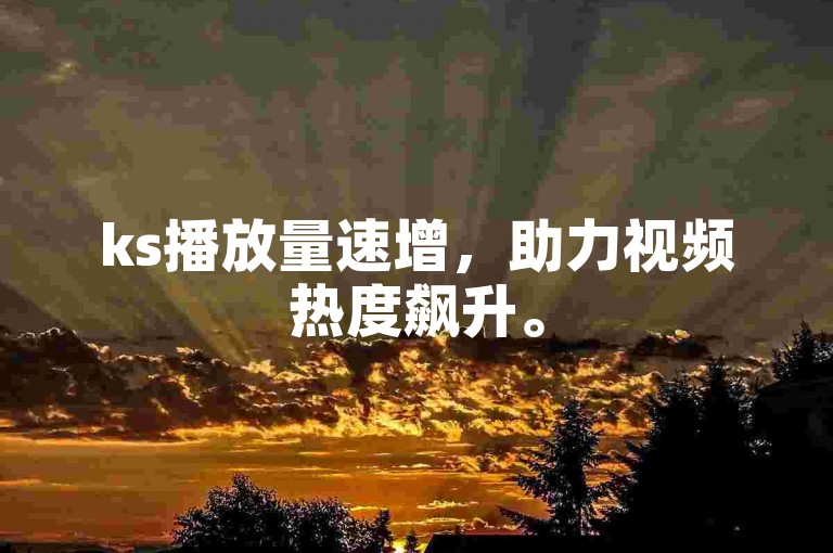 ks播放量速增，助力视频热度飙升。