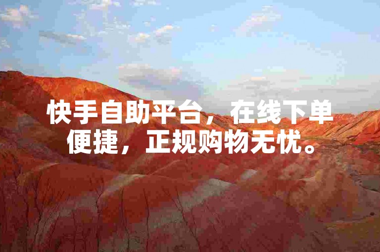 快手自助平台，在线下单便捷，正规购物无忧。