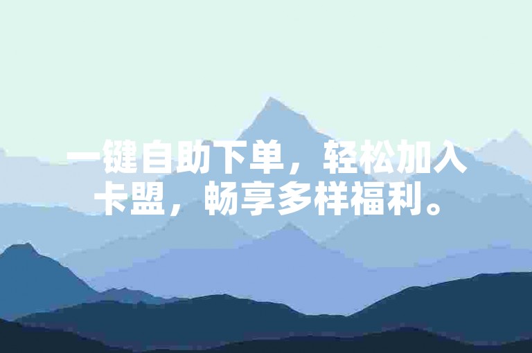 一键自助下单，轻松加入卡盟，畅享多样福利。