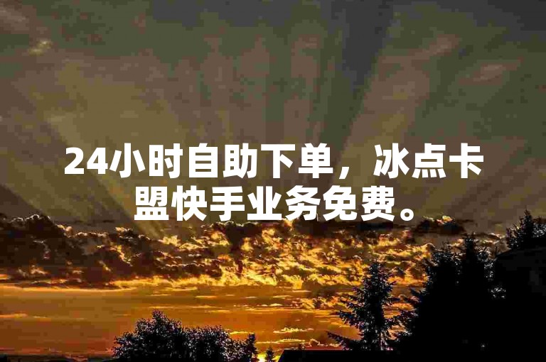 24小时自助下单，冰点卡盟快手业务免费。