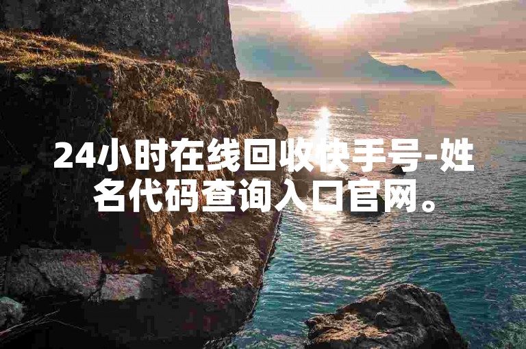 24小时在线回收快手号-姓名代码查询入口官网。