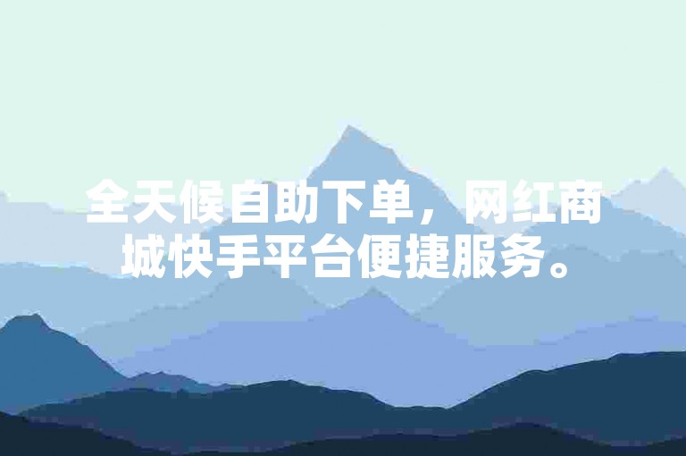 全天候自助下单，网红商城快手平台便捷服务。