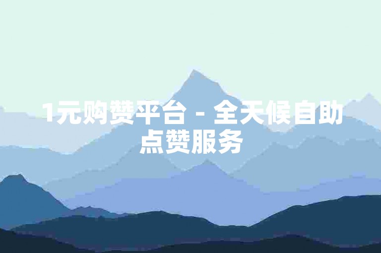 1元购赞平台 - 全天候自助点赞服务