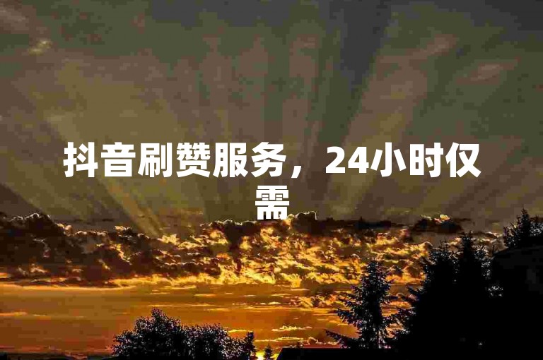 抖音刷赞服务，24小时仅需5元，1000赞快速自助下单。