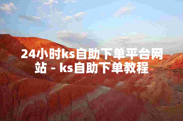 24小时ks自助下单平台网站 - ks自助下单教程