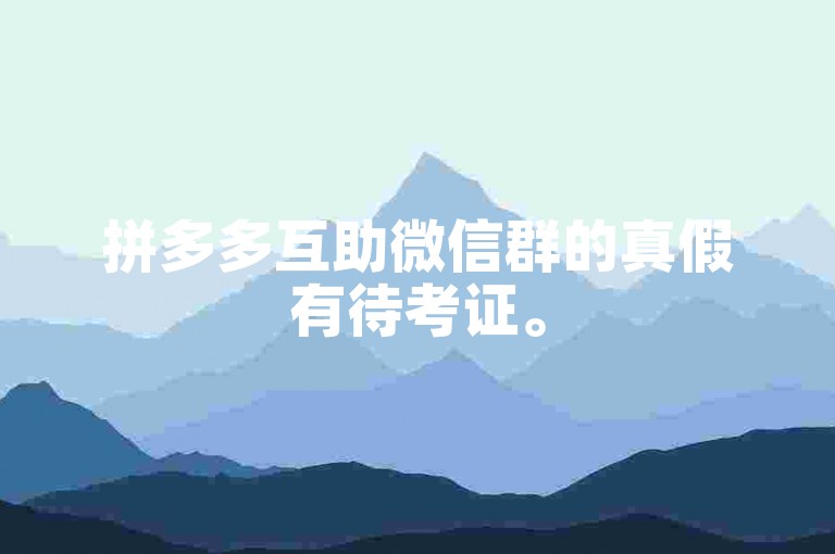 拼多多互助微信群的真假有待考证。