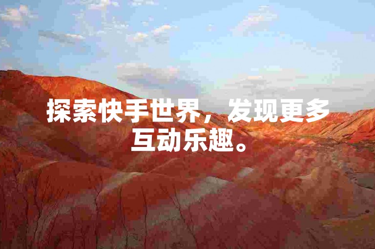 探索快手世界，发现更多互动乐趣。