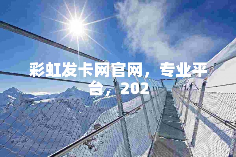 彩虹发卡网官网，专业平台，2025 必学，独家揭秘等你来。