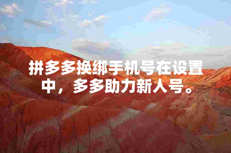 拼多多换绑手机号在设置中，多多助力新人号。