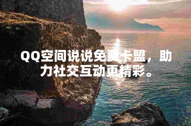 QQ空间说说免费卡盟，助力社交互动更精彩。
