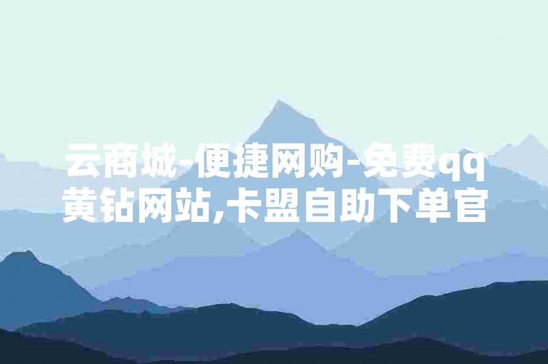 云商城-便捷网购-免费qq黄钻网站,卡盟自助下单官网