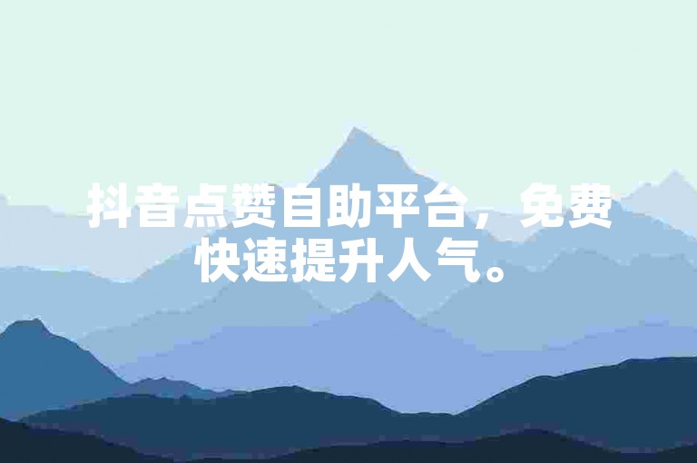 抖音点赞自助平台，免费快速提升人气。