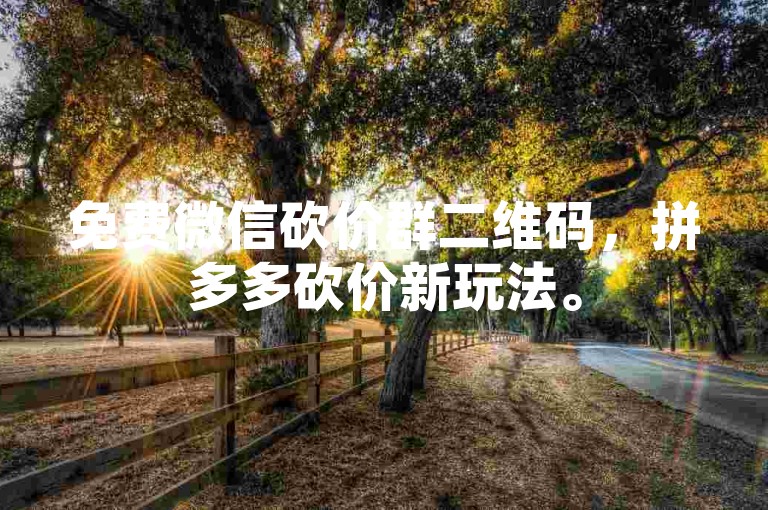 免费微信砍价群二维码，拼多多砍价新玩法。