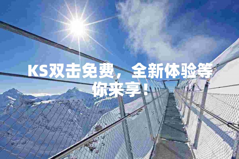 KS双击免费，全新体验等你来享！