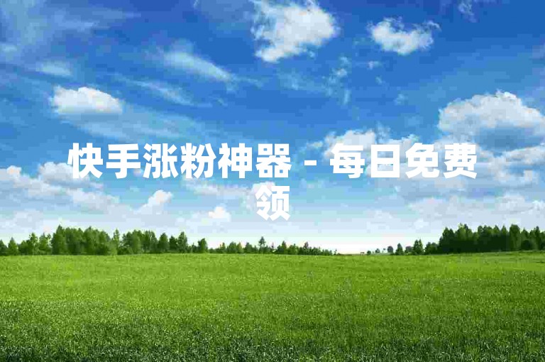 快手涨粉神器 - 每日免费领5000赞。