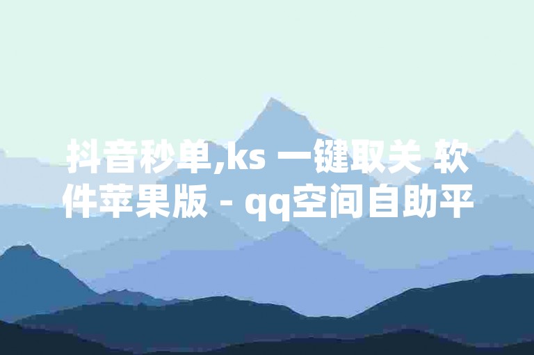 抖音秒单,ks 一键取关 软件苹果版 - qq空间自助平台 - 1元100赞平台