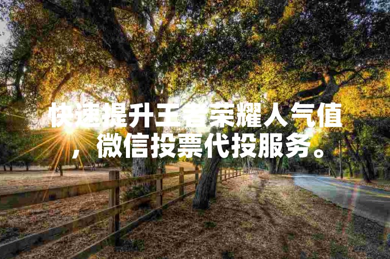 快速提升王者荣耀人气值，微信投票代投服务。