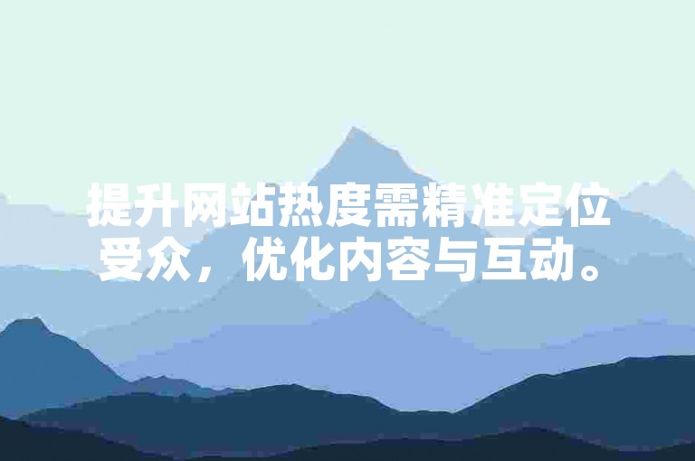 提升网站热度需精准定位受众，优化内容与互动。