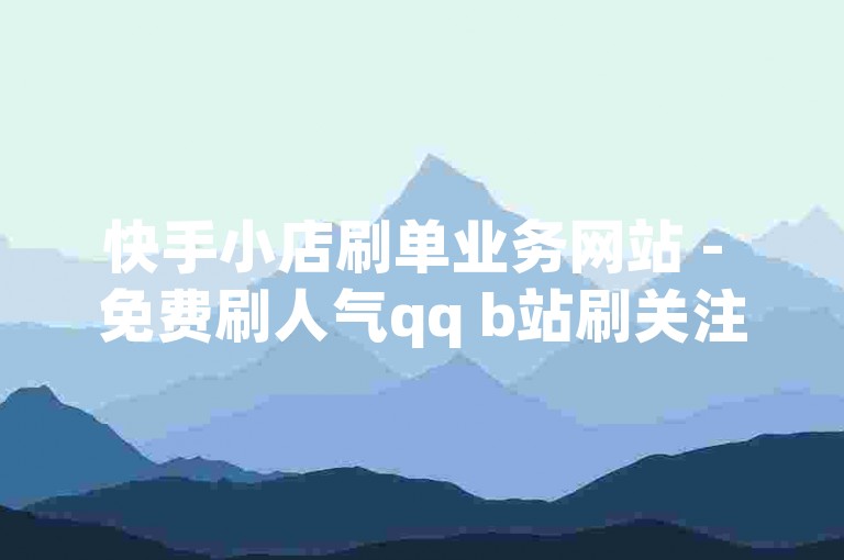 快手小店刷单业务网站 - 免费刷人气qq b站刷关注,免费秒赞软件手机版。