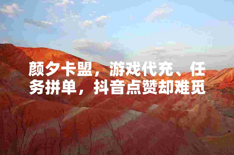 颜夕卡盟，游戏代充、任务拼单，抖音点赞却难觅。