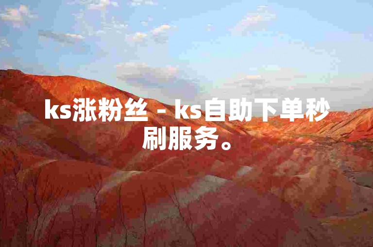 ks涨粉丝 - ks自助下单秒刷服务。