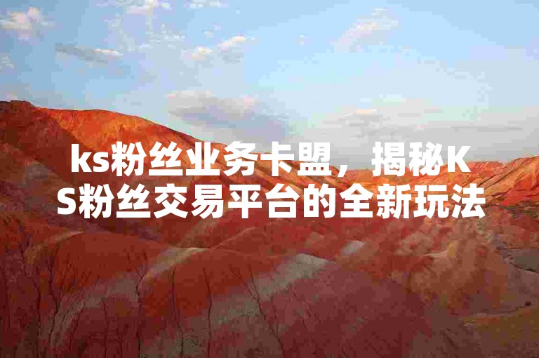 ks粉丝业务卡盟，揭秘KS粉丝交易平台的全新玩法。