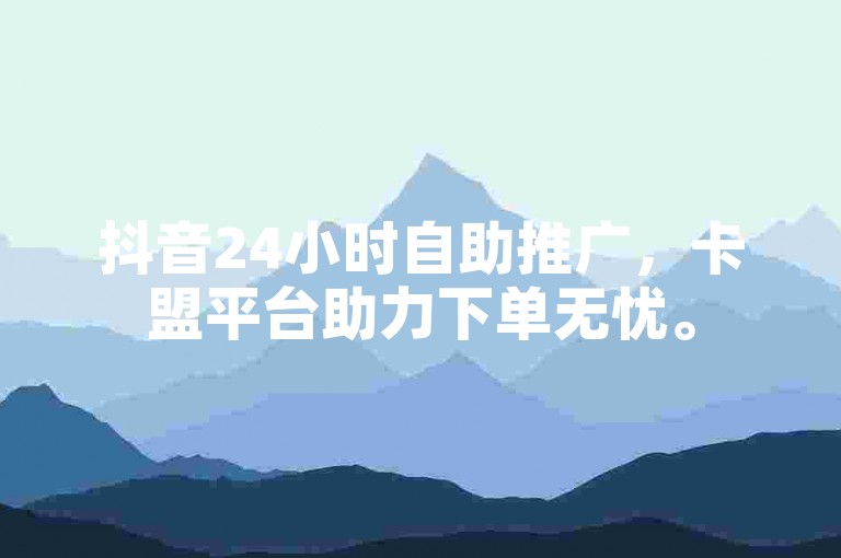 抖音24小时自助推广，卡盟平台助力下单无忧。