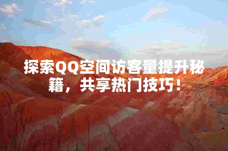 探索QQ空间访客量提升秘籍，共享热门技巧！