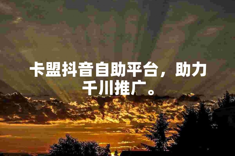 卡盟抖音自助平台，助力千川推广。
