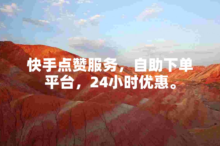 快手点赞服务，自助下单平台，24小时优惠。