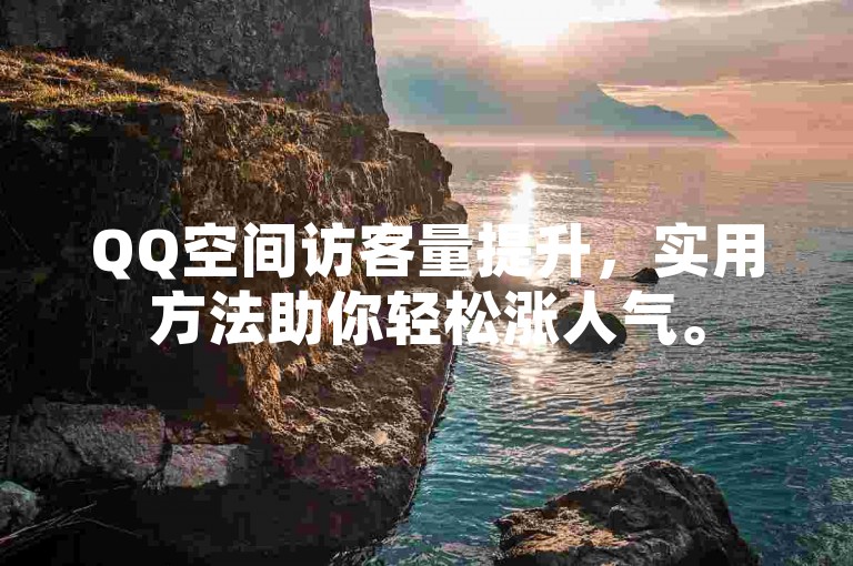QQ空间访客量提升，实用方法助你轻松涨人气。