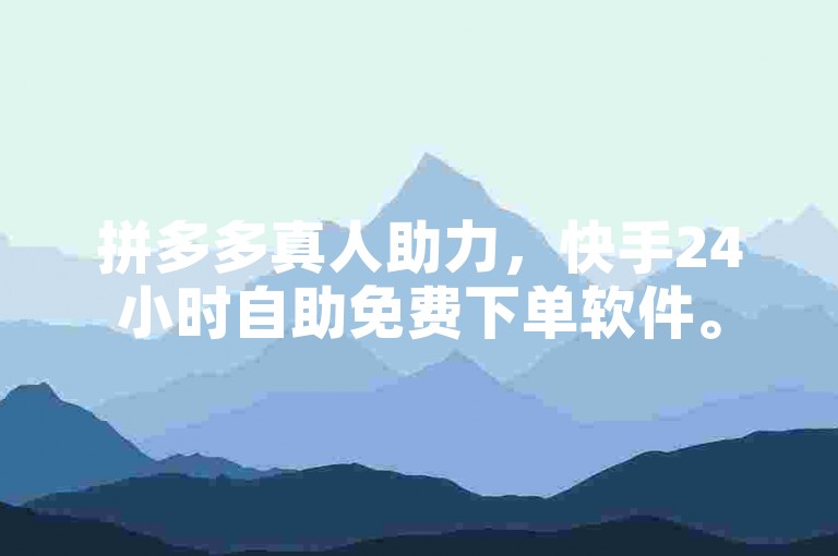拼多多真人助力，快手24小时自助免费下单软件。