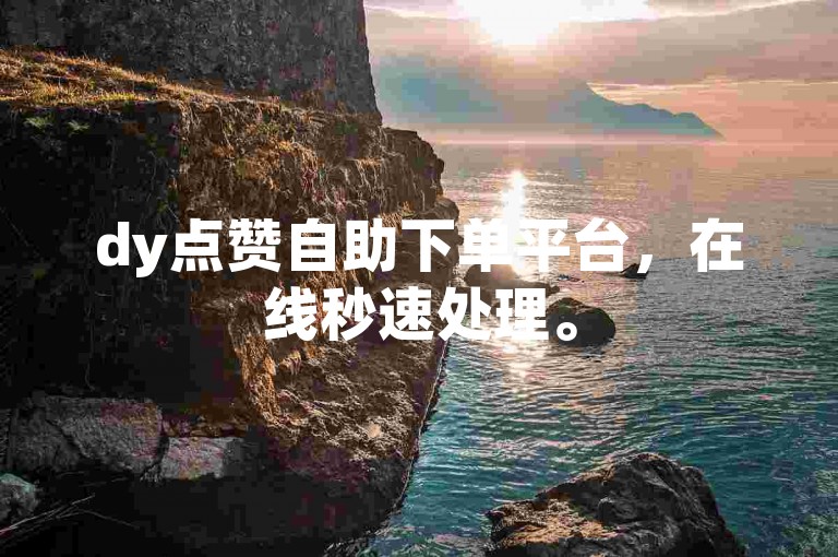 dy点赞自助下单平台，在线秒速处理。