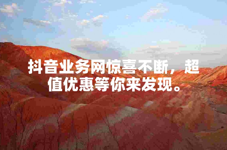 抖音业务网惊喜不断，超值优惠等你来发现。