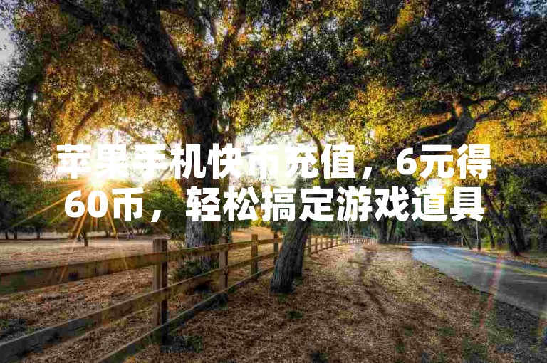 苹果手机快币充值，6元得60币，轻松搞定游戏道具。