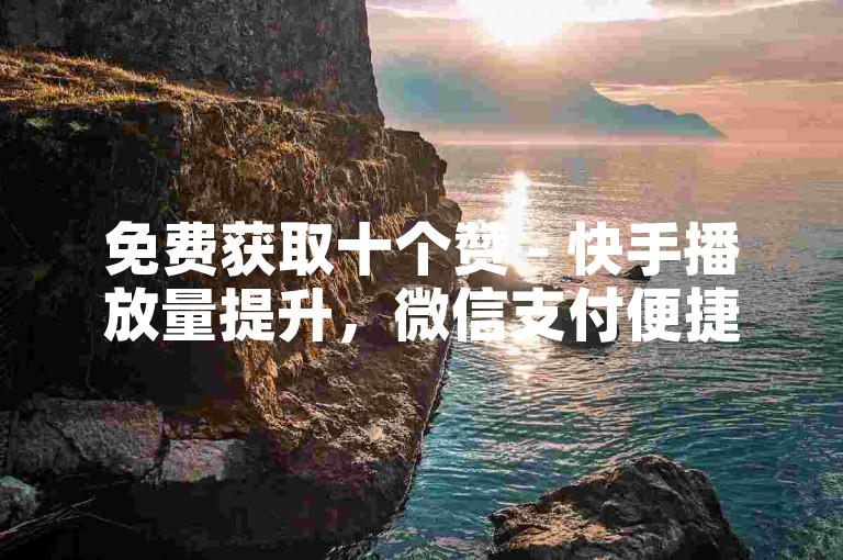 免费获取十个赞 - 快手播放量提升，微信支付便捷自助。