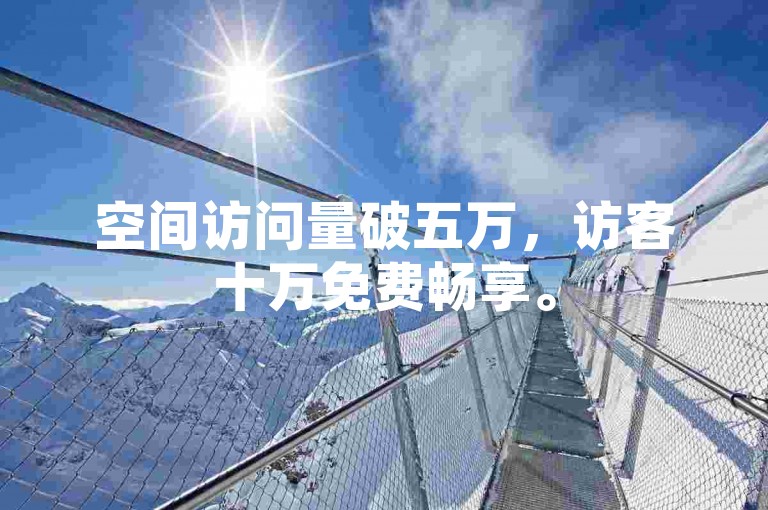 空间访问量破五万，访客十万免费畅享。