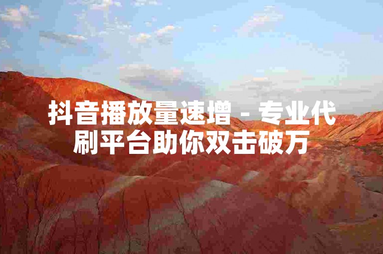 抖音播放量速增 - 专业代刷平台助你双击破万