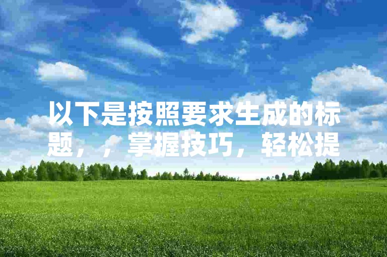 以下是按照要求生成的标题，，掌握技巧，轻松提升QQ空间点赞数！