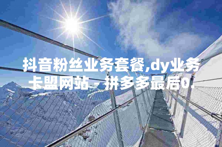 抖音粉丝业务套餐,dy业务卡盟网站 - 拼多多最后0.01解决办法 - 24小时卡盟自助平台