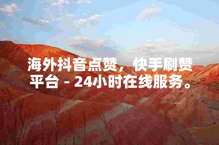 海外抖音点赞，快手刷赞平台 - 24小时在线服务。