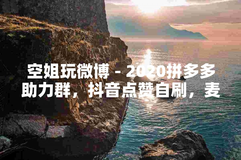 空姐玩微博 - 2020拼多多助力群，抖音点赞自刷，麦子代刷免费。