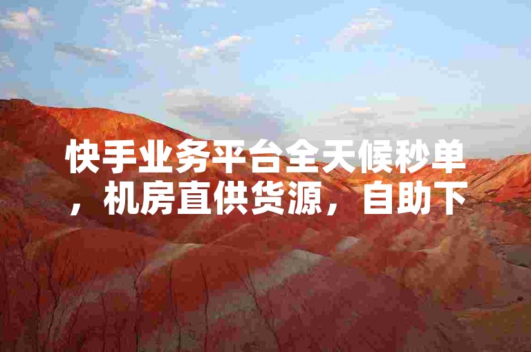快手业务平台全天候秒单，机房直供货源，自助下单免费。