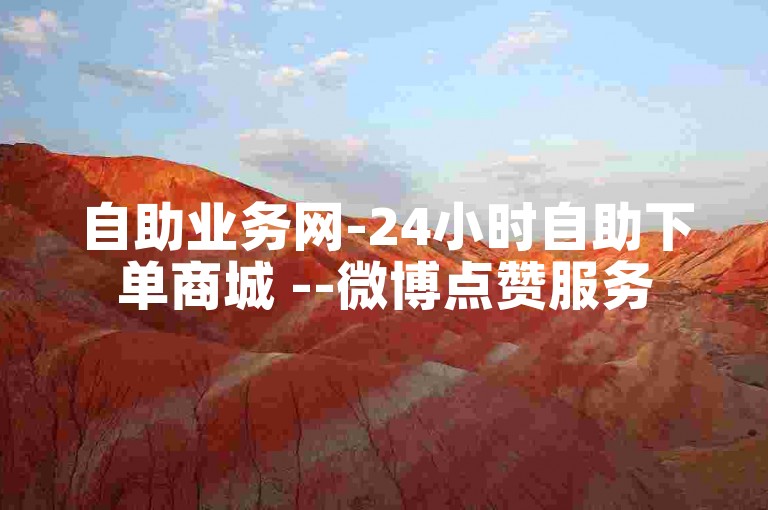 自助业务网-24小时自助下单商城 --微博点赞服务